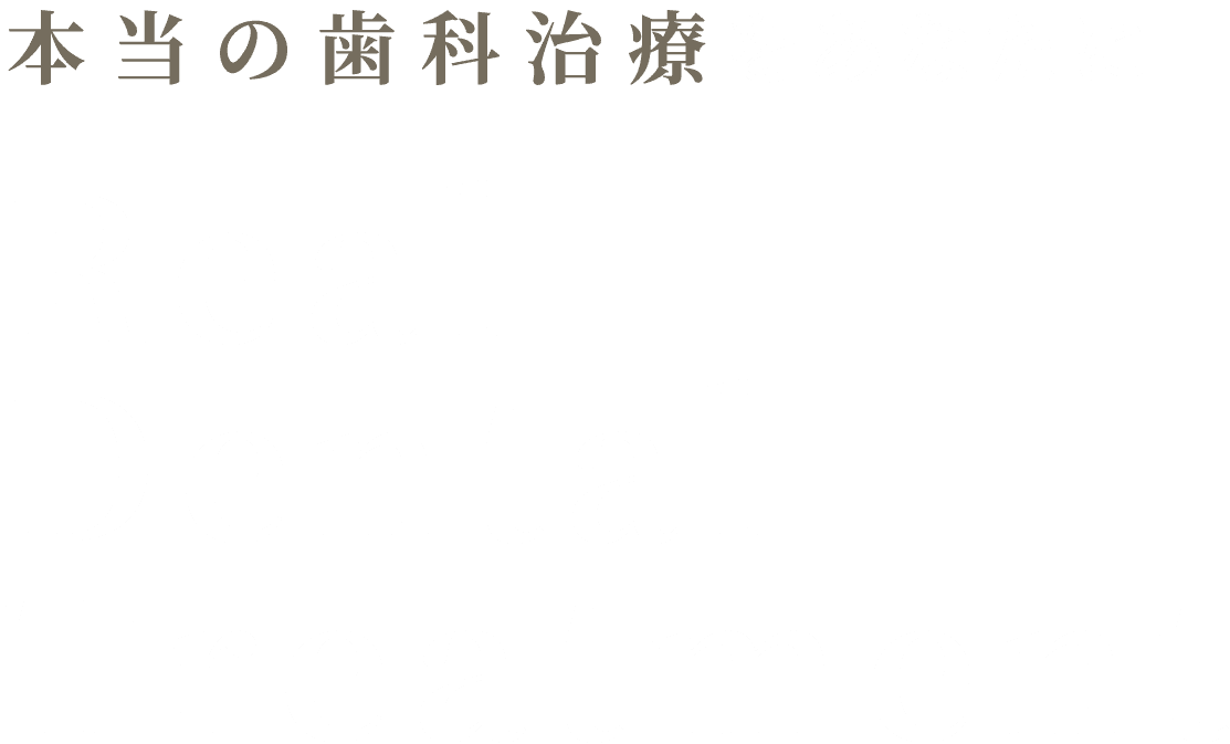 本当の歯科治療 をあなたに Real Dental Treatment