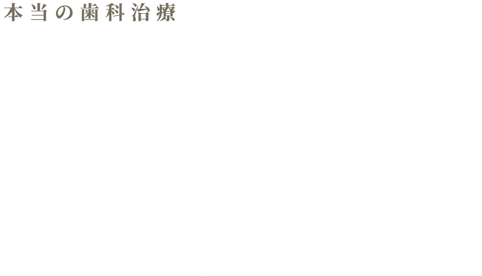 本当の歯科治療 をあなたに Real Dental Treatment